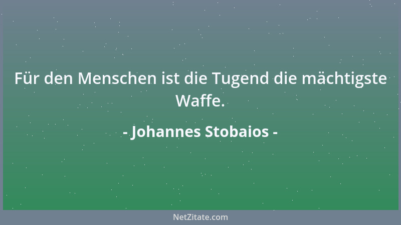 Johannes Stobaios - Für den Menschen ist die Tugend die mächtigste Waffe....