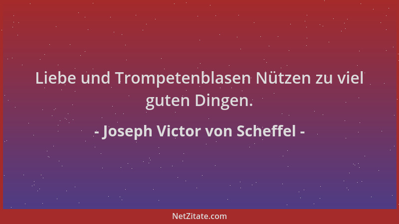 Joseph Victor von Scheffel - Liebe und Trompetenblasen Nützen zu viel guten Dingen....