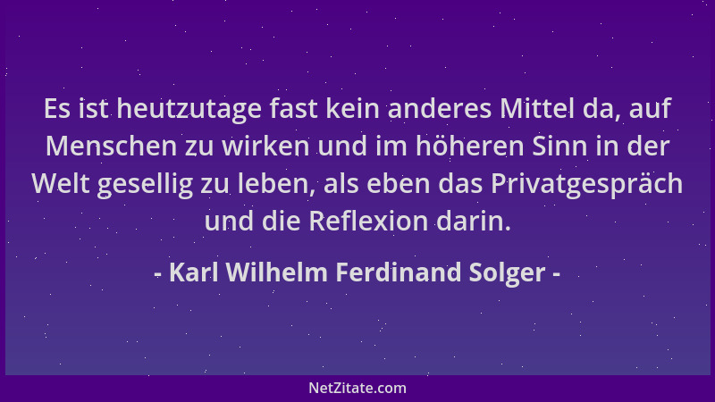 Karl Wilhelm Ferdinand Solger - Es ist heutzutage fast kein anderes Mittel da, auf Menschen zu wirken und im höheren Sinn i...