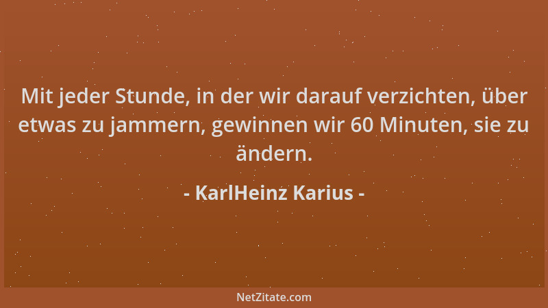 KarlHeinz Karius - Mit jeder Stunde, in der wir darauf verzichten, über etwas zu jammern, gewinnen wir 60 Minuten, sie zu ä...