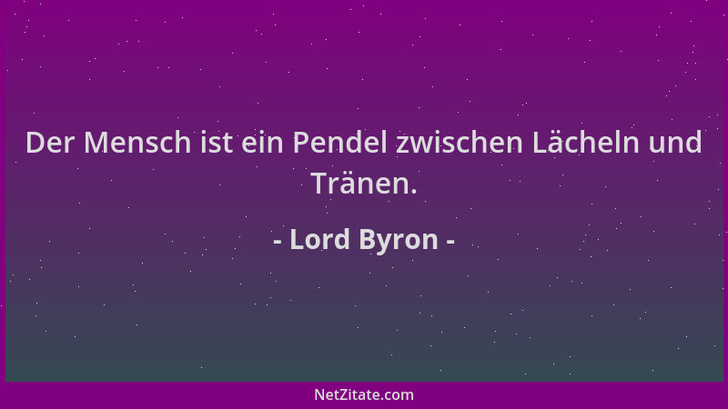 Lord Byron - Der Mensch ist ein Pendel zwischen Lächeln und Tränen....