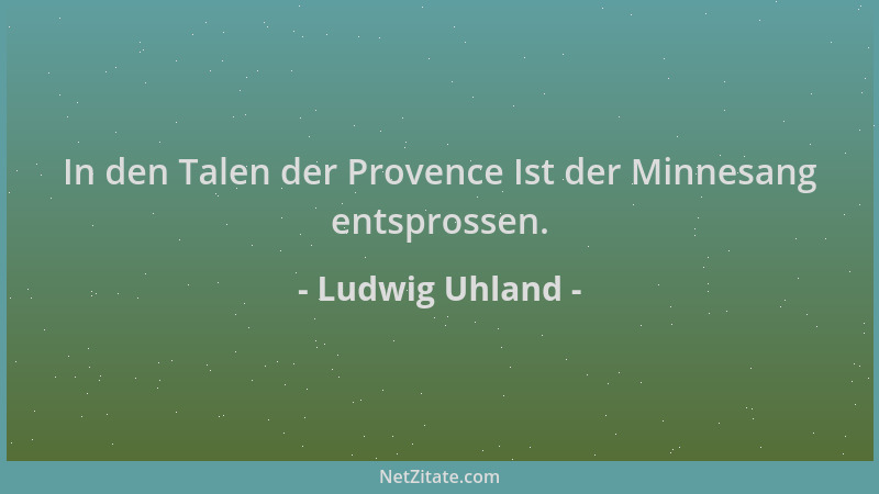 Ludwig Uhland - In den Talen der Provence Ist der Minnesang entsprossen....