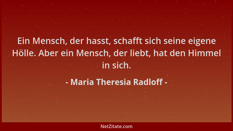 Maria Theresia Radloff - Ein Mensch, der hasst, schafft sich seine eigene Hölle. Aber ein Mensch, der liebt, hat den Himmel...
