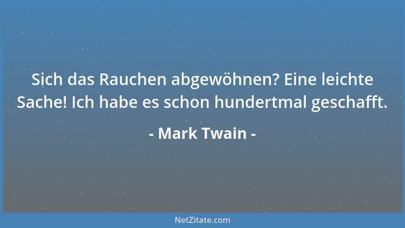 Mark Twain - Sich das Rauchen abgewöhnen? Eine leichte Sache! Ich habe es schon hundertmal geschafft....