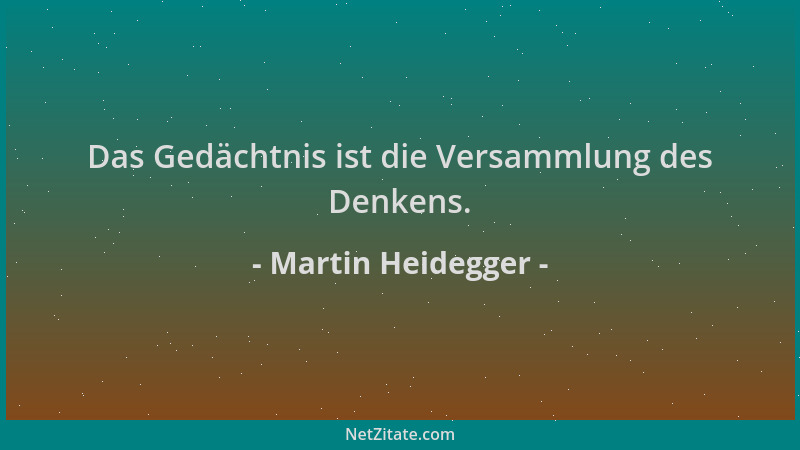Martin Heidegger - Das Gedächtnis ist die Versammlung des Denkens....
