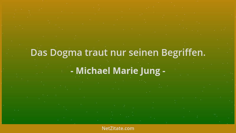 Michael Marie Jung - Das Dogma traut nur seinen Begriffen....