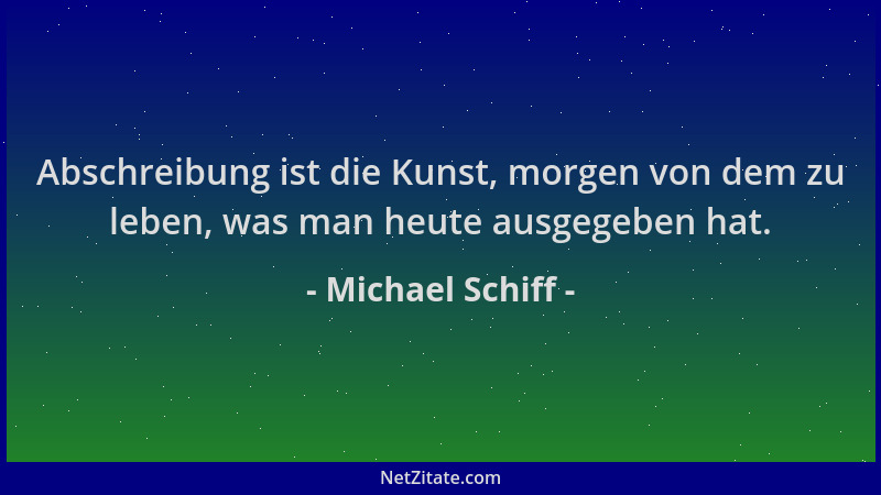 Michael Schiff - Abschreibung ist die Kunst, morgen von dem zu leben, was man heute ausgegeben hat....