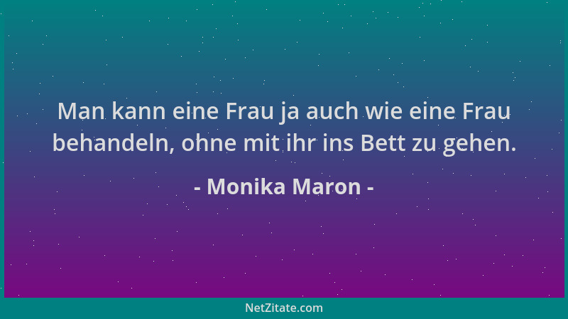 Monika Maron - Man kann eine Frau ja auch wie eine Frau behandeln, ohne mit ihr ins Bett zu gehen....