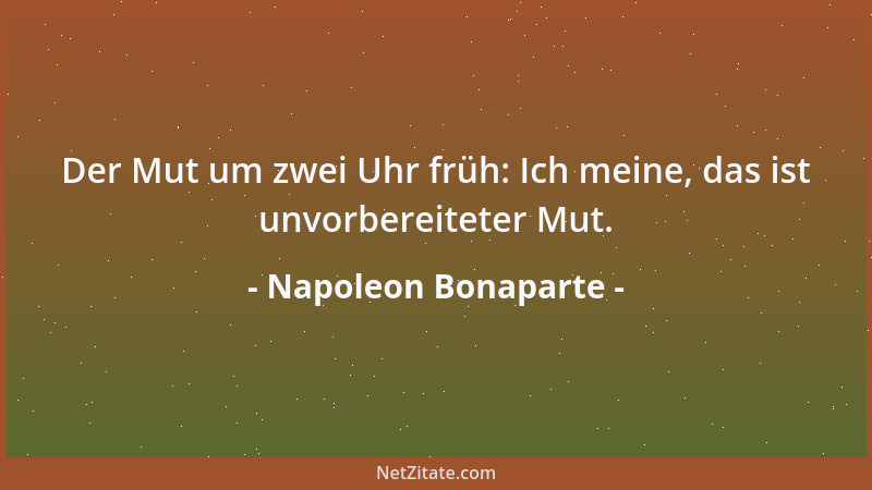 Napoleon Bonaparte - Der Mut um zwei Uhr früh: Ich meine, das ist unvorbereiteter Mut....