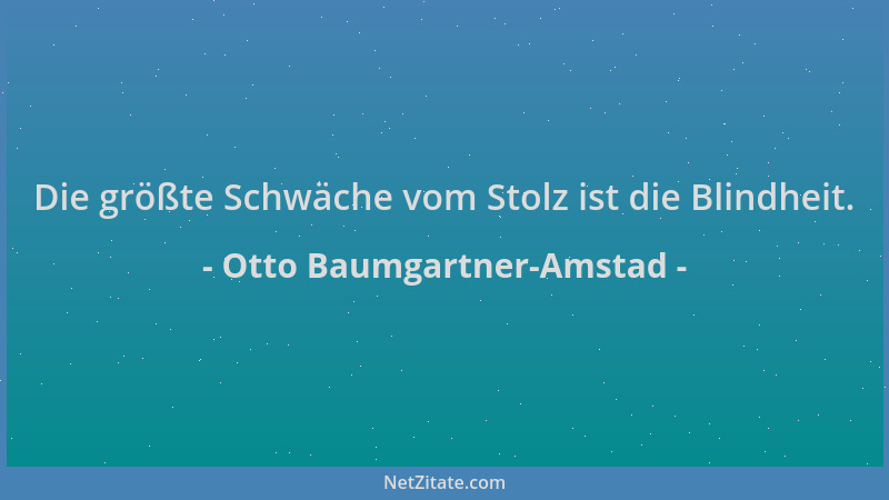 Otto Baumgartner-Amstad - Die größte Schwäche vom Stolz ist die Blindheit....