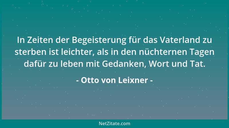 Otto von Leixner - In Zeiten der Begeisterung für das Vaterland zu sterben ist leichter, als in den nüchternen Tagen dafür...