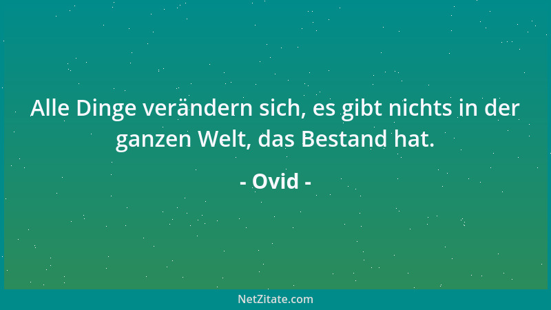 Ovid - Alle Dinge verändern sich, es gibt nichts in der ganzen Welt, das Bestand hat....