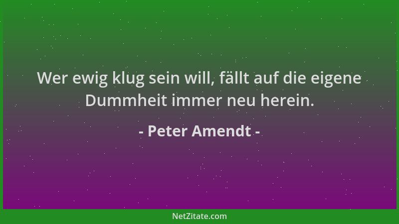Peter Amendt - Wer ewig klug sein will, fällt auf die eigene Dummheit immer neu herein....
