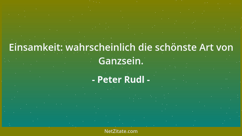 Peter Rudl - Einsamkeit: wahrscheinlich die schönste Art von Ganzsein....