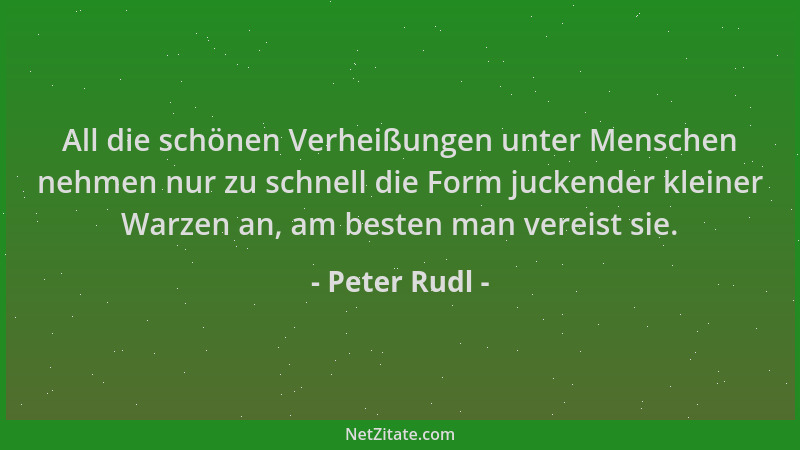 Peter Rudl - All die schönen Verheißungen unter Menschen nehmen nur zu schnell die Form juckender kleiner Warzen an, am bes...