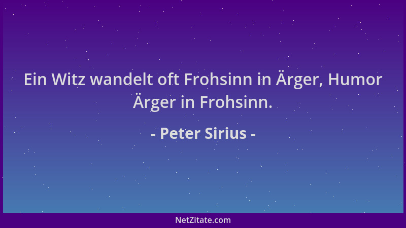 Peter Sirius - Ein Witz wandelt oft Frohsinn in Ärger, Humor Ärger in Frohsinn....
