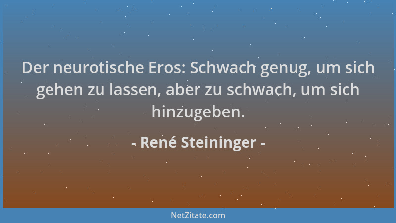 René Steininger - Der neurotische Eros: Schwach genug, um sich gehen zu lassen, aber zu schwach, um sich hinzugeben....