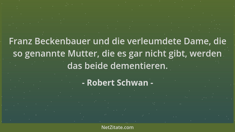 Robert Schwan - Franz Beckenbauer und die verleumdete Dame, die so genannte Mutter, die es gar nicht gibt, werden das beide...