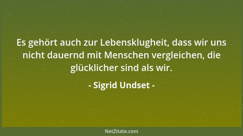 Sigrid Undset - Es gehört auch zur Lebensklugheit, dass wir uns nicht dauernd mit Menschen vergleichen, die glücklicher sin...