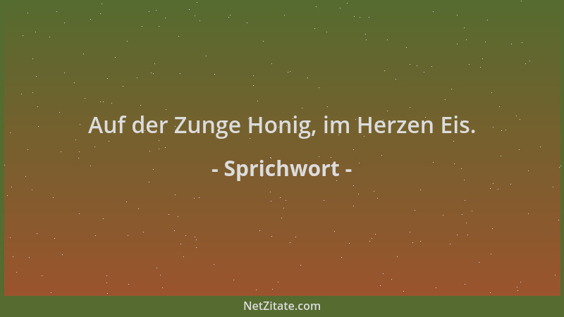 Sprichwort - Auf der Zunge Honig, im Herzen Eis....