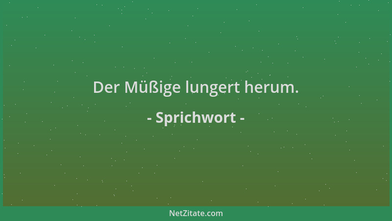 Sprichwort - Der Müßige lungert herum....