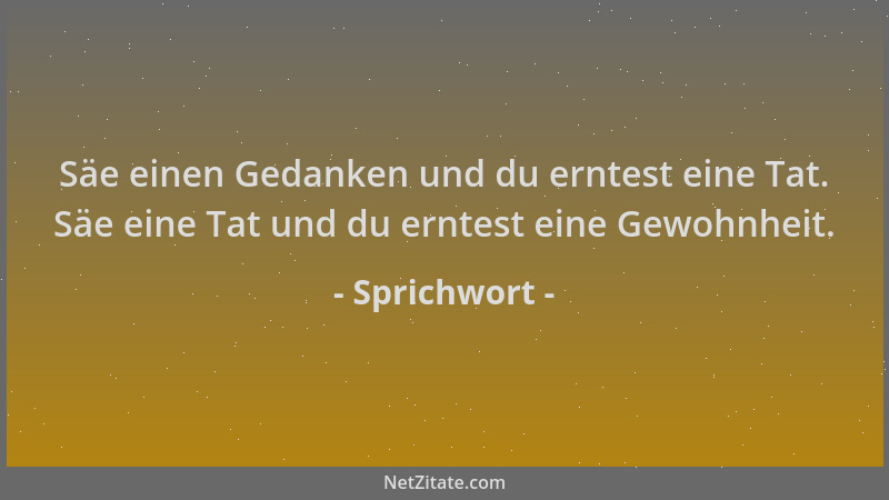 Sprichwort - Säe einen Gedanken und du erntest eine Tat. Säe eine Tat und du erntest eine Gewohnheit....