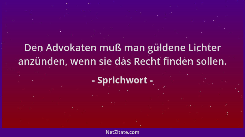 Sprichwort - Den Advokaten muß man güldene Lichter anzünden, wenn sie das Recht finden sollen....