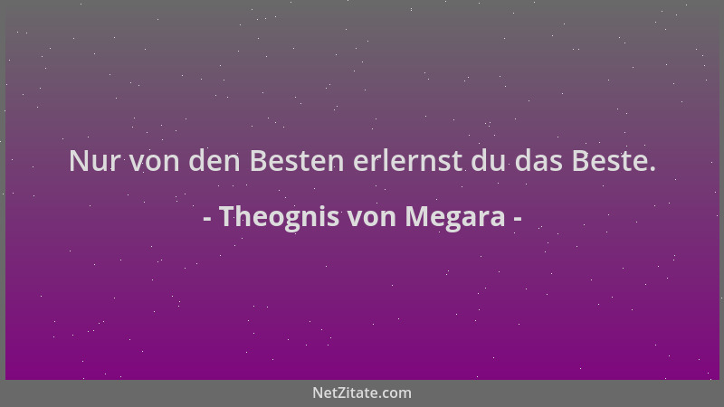 Theognis von Megara - Nur von den Besten erlernst du das Beste....