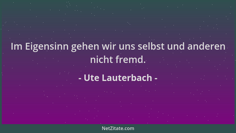 Ute Lauterbach - Im Eigensinn gehen wir uns selbst und anderen nicht fremd....