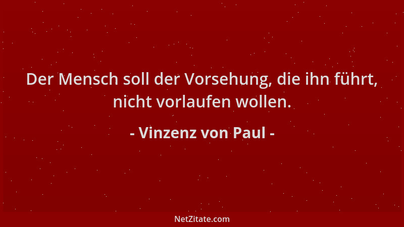 Vinzenz von Paul - Der Mensch soll der Vorsehung, die ihn führt, nicht vorlaufen wollen....