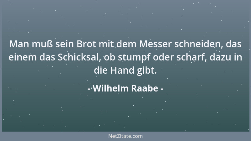 Wilhelm Raabe - Der Mensch ist groß, wenn er menschlich ist; will er göttlich sein, wird er kindisch, und denkt er tierisch...