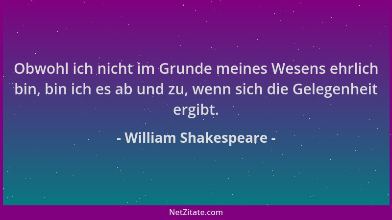 William Shakespeare - Obwohl ich nicht im Grunde meines Wesens ehrlich bin, bin ich es ab und zu, wenn sich die Gelegenheit...