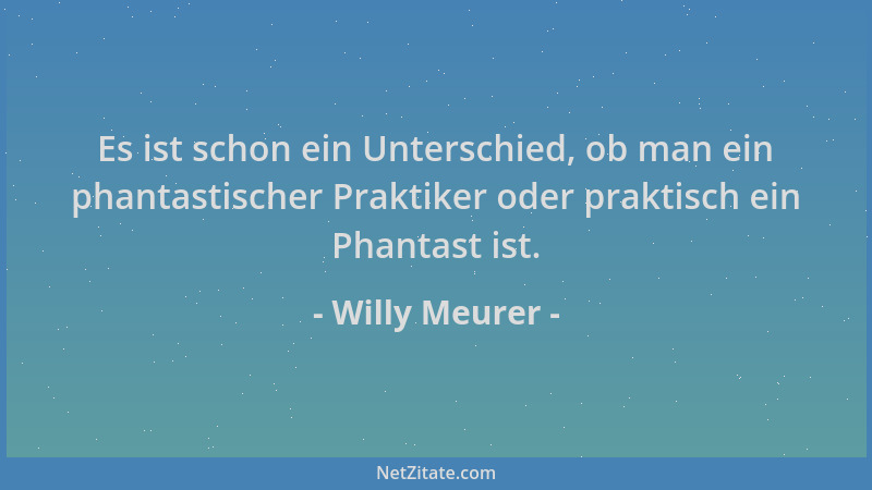 Willy Meurer - Es ist schon ein Unterschied, ob man ein phantastischer Praktiker oder praktisch ein Phantast ist....