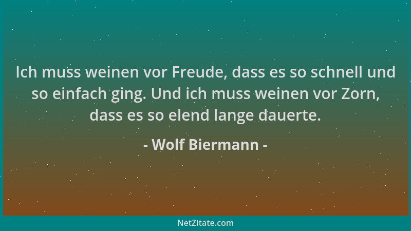 Wolf Biermann - Ich muss weinen vor Freude, dass es so schnell und so einfach ging. Und ich muss weinen vor Zorn, dass es s...