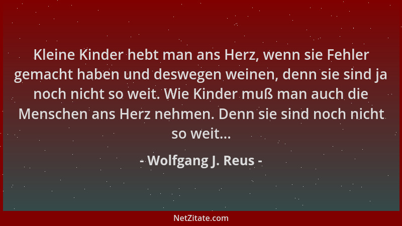 Wolfgang J. Reus - Kleine Kinder hebt man ans Herz, wenn sie Fehler gemacht haben und deswegen weinen, denn sie sind ja noc...