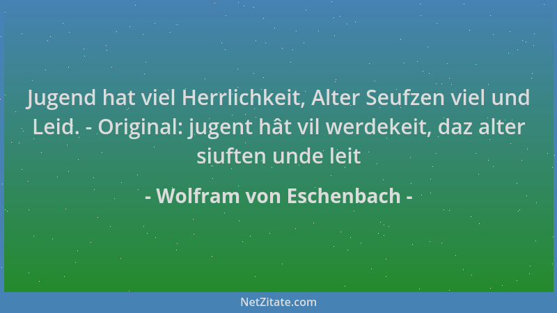 Wolfram von Eschenbach - Jugend hat viel Herrlichkeit, Alter Seufzen viel und Leid. - Original: jugent hât vil werdekeit, d...
