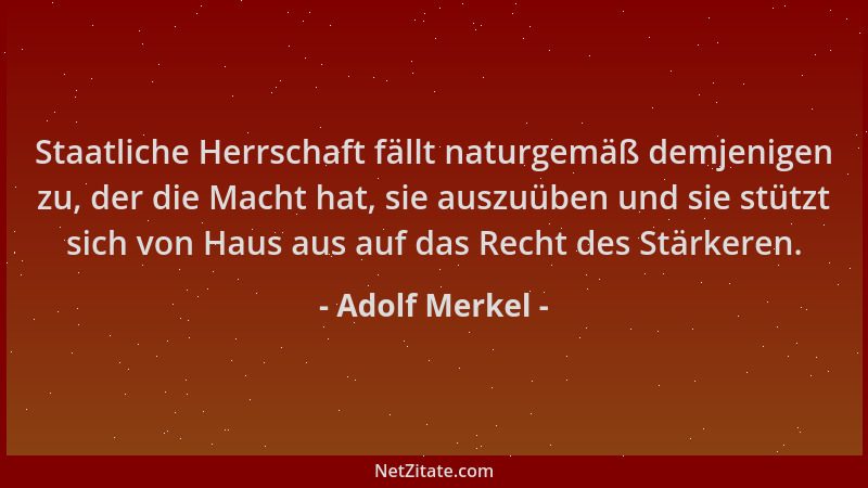 Adolf Merkel - Staatliche Herrschaft fällt naturgemäß demjenigen zu, der die Macht hat, sie auszuüben und sie stützt sich v...