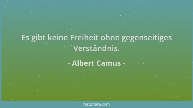 Albert Camus - Es gibt keine Freiheit ohne gegenseitiges Verständnis....