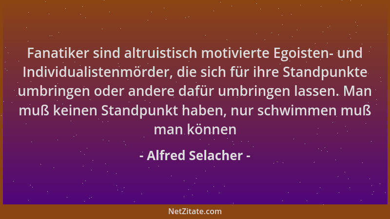 Alfred Selacher - Fanatiker sind altruistisch motivierte Egoisten- und Individualistenmörder, die sich für ihre Standpunkte...