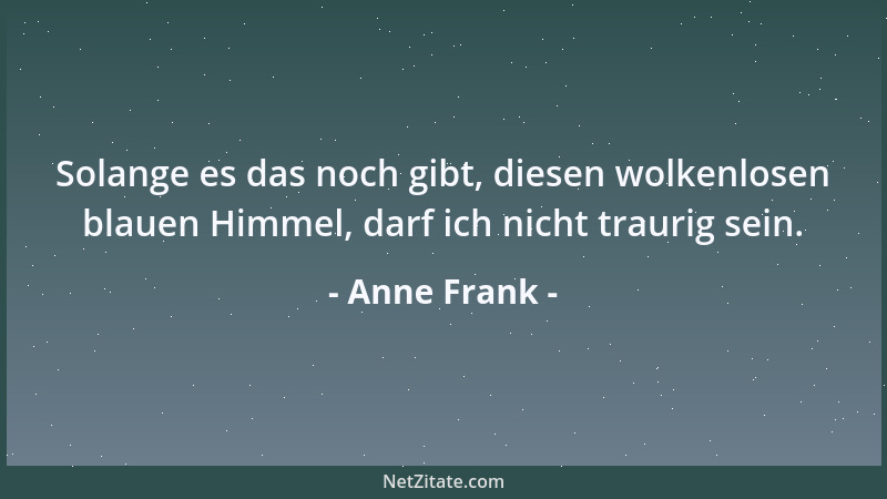Anne Frank - Solange es das noch gibt, diesen wolkenlosen blauen Himmel, darf ich nicht traurig sein....