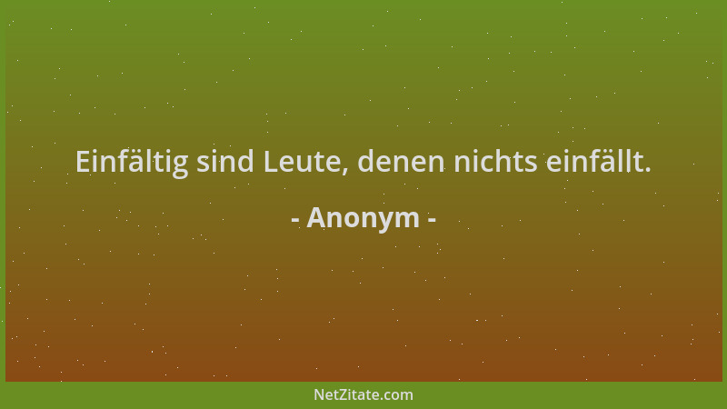 Anonym - Einfältig sind Leute, denen nichts einfällt....