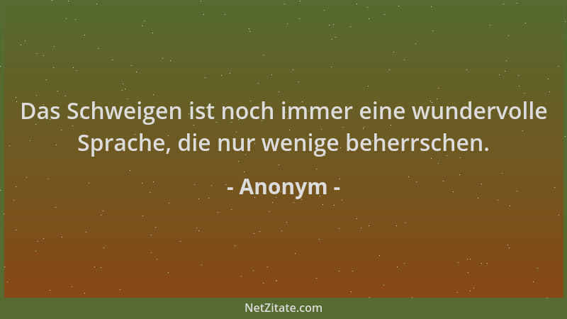 Anonym - Das Schweigen ist noch immer eine wundervolle Sprache, die nur wenige beherrschen....