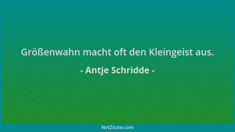 Antje Schridde - Größenwahn macht oft den Kleingeist aus....