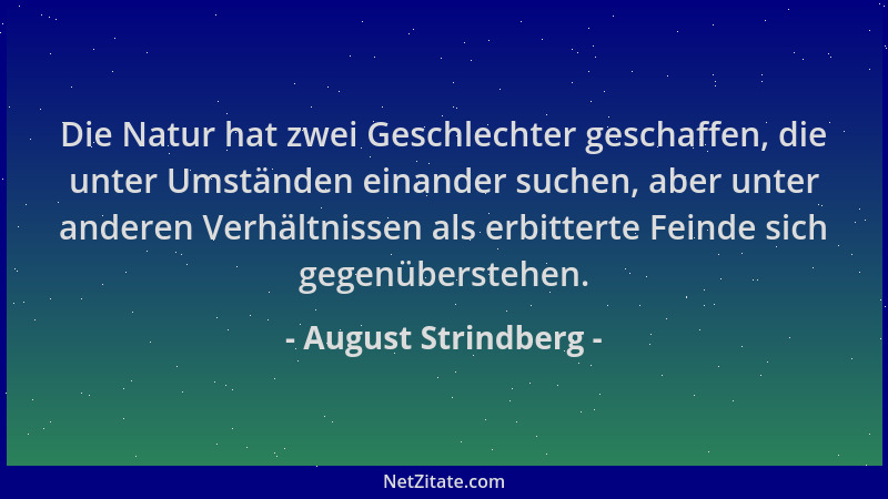 August Strindberg - Die Natur hat zwei Geschlechter geschaffen, die unter Umständen einander suchen, aber unter anderen Ver...