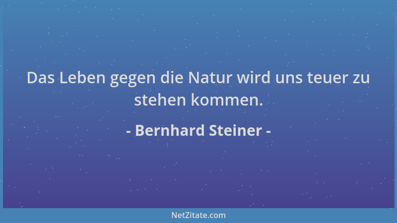 Bernhard Steiner - Das Leben gegen die Natur wird uns teuer zu stehen kommen....