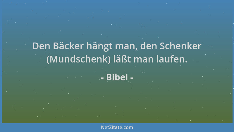 Bibel - Den Bäcker hängt man, den Schenker (Mundschenk) läßt man laufen....