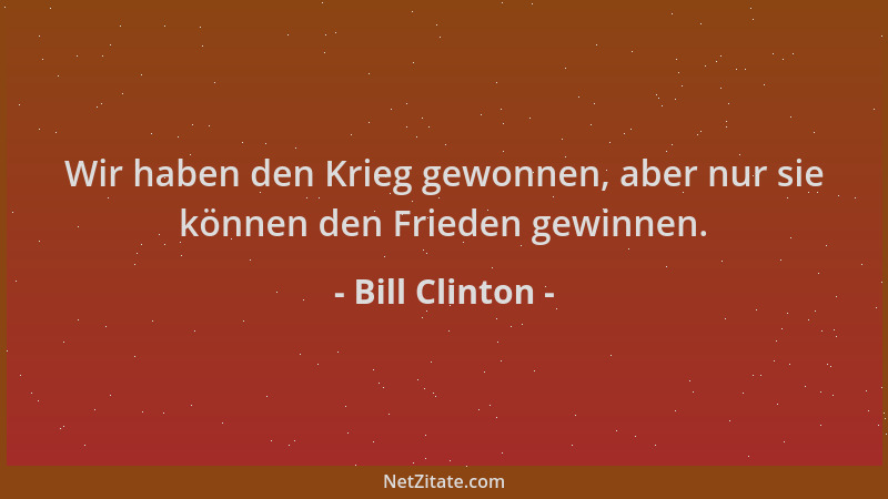 Bill Clinton - Wir haben den Krieg gewonnen, aber nur sie können den Frieden gewinnen....