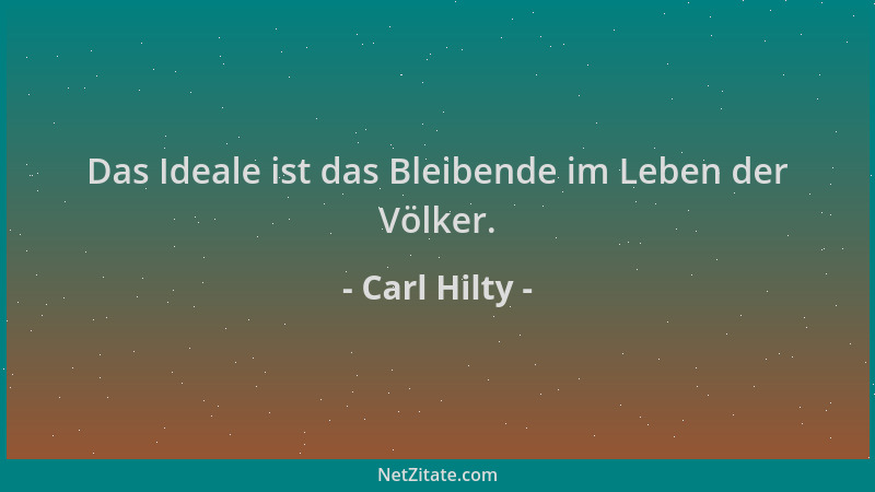Carl Hilty - Das Ideale ist das Bleibende im Leben der Völker....