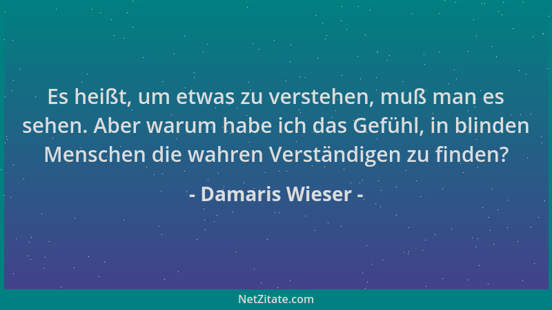 Damaris Wieser - Es heißt, um etwas zu verstehen, muß man es sehen. Aber warum habe ich das Gefühl, in blinden Menschen die...