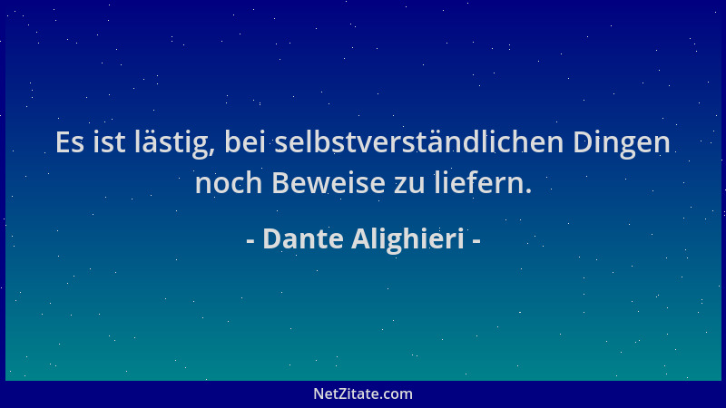 Dante Alighieri - Es ist lästig, bei selbstverständlichen Dingen noch Beweise zu liefern....